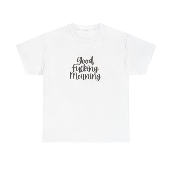 Good Fucking Morning T - Unisex Heavy Cotton Tee