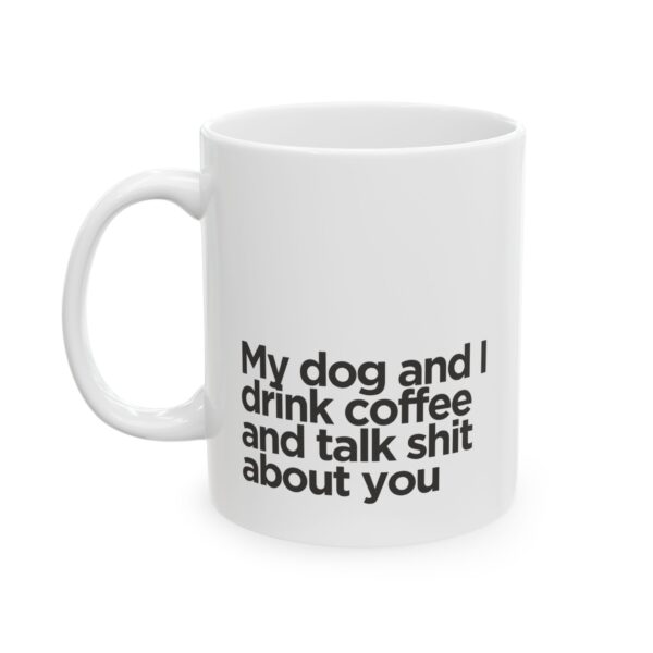 My dog and I drink coffee and talk shit about you - Ceramic Mug, (11oz)