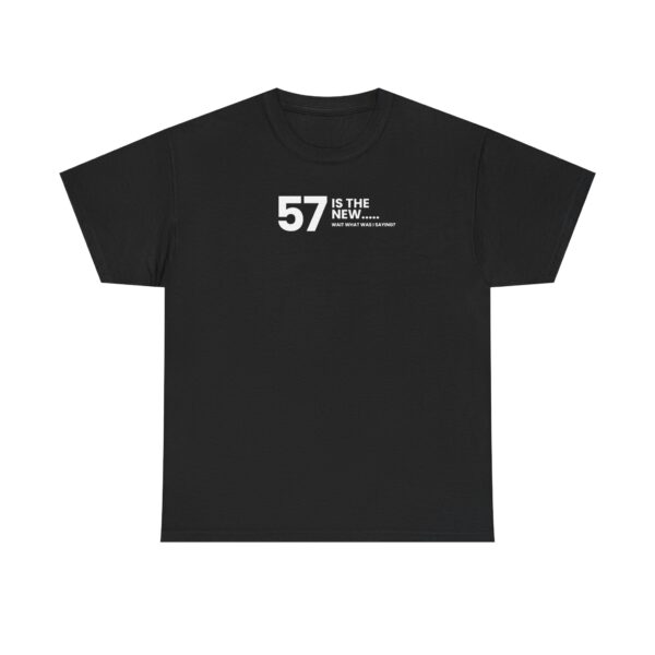 57 Is the New....Wait What Was I Saying? T-Shirt