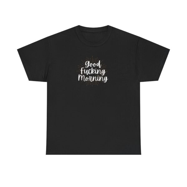 Good Fucking Morning - Unisex T-shirt - Black only